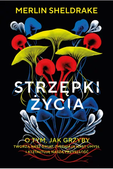 eBook Strz�pki �ycia. O tym, jak grzyby tworz� nasz �wiat, zmieniaj� nasz umys� i kszta�tuj� nasz� przysz�o�� mobi epub - Merlin  Sheldrake