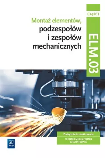 Monta� element�w podzespo��w i zespo��w mechanicznych. Podr�cznik do nauki zawodu. Technik mechatronik, mechatronik. Kwalifikacja ELM.03. Cz�� 1 - �ukasz Lip, Micha� Tokarz, Stanis�aw Sierny
