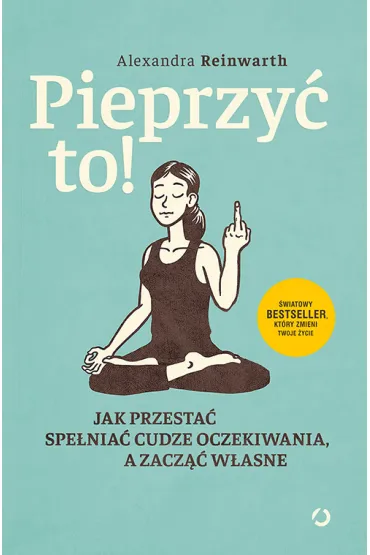 Pieprzy� to! Jak przesta� spe�nia� cudze oczekiwania, a zacz�� w�asne - Alexandra Reinwarth