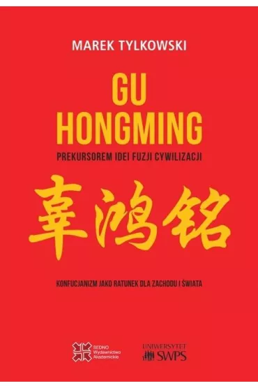 Gu Hongming prekursorem idei fuzji cywilizacji. Konfucjanizm jako ratunek dla Zachodu i �wiata - Marek Tylkowski