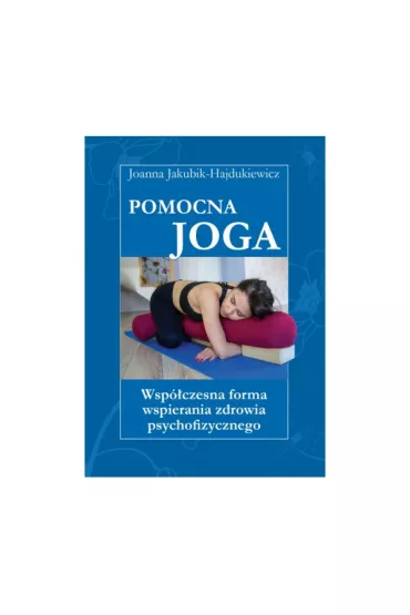 Pomocna Joga. Wsp�czesna forma wspierania zdrowia psychofizycznego - Joanna Jakubik-Hajdukiewicz