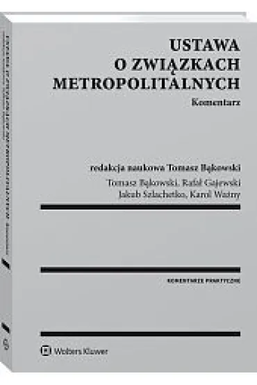 Ustawa o zwi�zkach metropolitalnych Komentarz - Tomasz B�kowski, Jakub Szlachetko, Karol Wa�ny, Rafa� Gajewski