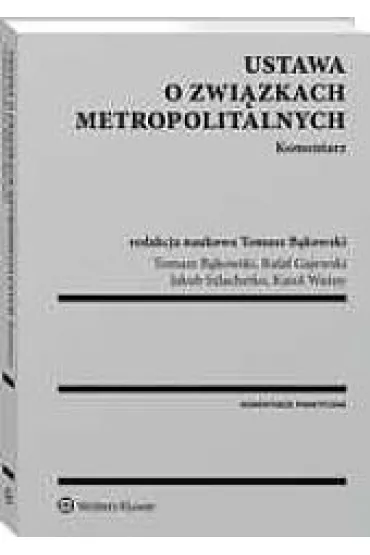 Ustawa o zwi�zkach metropolitalnych Komentarz - Tomasz B�kowski, Jakub Szlachetko, Karol Wa�ny, Rafa� Gajewski