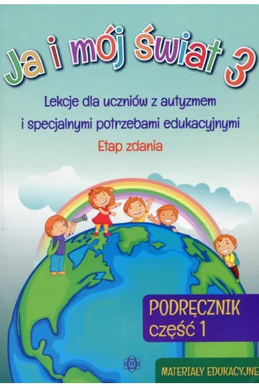 Ja i m�j �wiat 3. Lekcje dla uczni�w z autyzmem i specjalnymi potrzebami edukacyjnymi. Podr�cznik. Cz�� 1