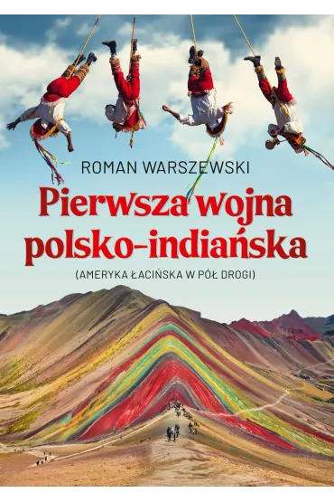 Pierwsza wojna polsko-india�ska. Ameryka �aci�ska w p� drogi - Roman Warszewski