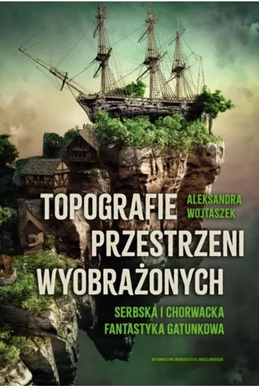 Topografie przestrzeni wyobra�onych. Serbska i chorwacka fantastyka gatunkowa - Aleksandra  Wojtaszek
