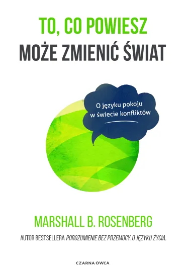 To, co powiesz mo�e zmieni� �wiat. O j�zyku pokoju w �wiecie konflikt�w - Marshall B. Rosenberg