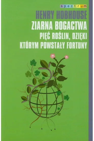 Ziarna bogactwa. Pi�� ro�lin, dzi�ki kt�rym powsta�y fortuny - Henry Hobhouse