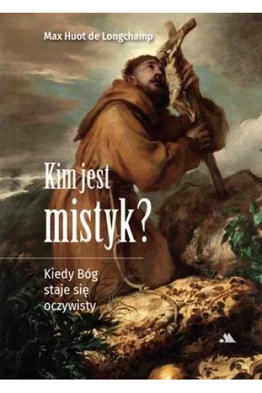 Kim jest mistyk? Kiedy B�g staje si� oczywisty - Max Huot de Longchamp