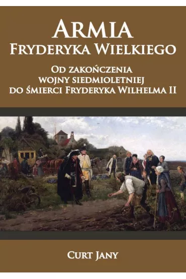 Armia Fryderyka Wielkiego od zako�czenia wojny siedmioletniej do �mierci Fryderyka Wilhelma II - Curt Jany