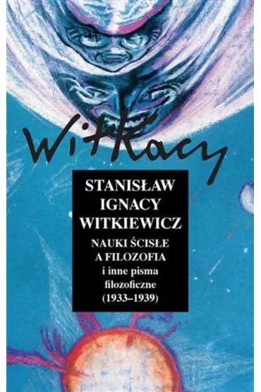 NAUKI SCISLE A FILOZOFIA I INNE PISMA FILOZOFICZNE (1933-193 - Stanis�aw Ignacy Witkiewicz