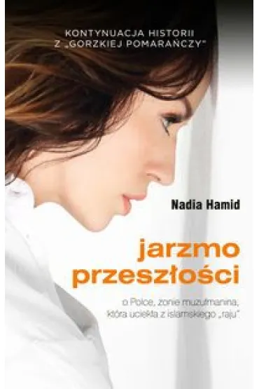 Jarzmo przesz�o�ci. O Polsce, �onie muz�umanina, kt�ra uciek�a z islamskiego "raju" - Nadia Hamid
