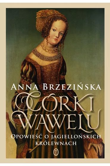 C�rki Wawelu. Opowie�� o jagiello�skich kr�lewnach - Anna Brzezi�ska