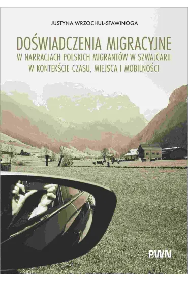 Do�wiadczenia migracyjne w narracjach migrant�w w Szwajcarii w kontek�cie czasu, miejsca i mobilno�ci - Justyna  Wrzochul-Stawinoga
