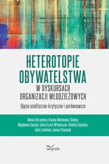 Heterotopie Obywatelstwa w dyskursach organizacji m�odzie�owych uj�cie analityczno-krytyczne i por�wnawcze - Celina Czech-W�odarczyk, Helena Ostrowicka, Magdalena Cuprjak, Violetta Kopi�ska, Joanna Stepaniuk, Klaudia  Wolniewicz-Slomka