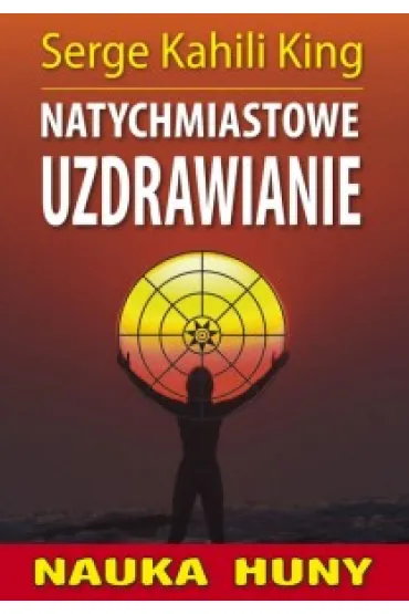 Nauka Huny. Natychmiastowe uzdrawianie - Serge Kahili King