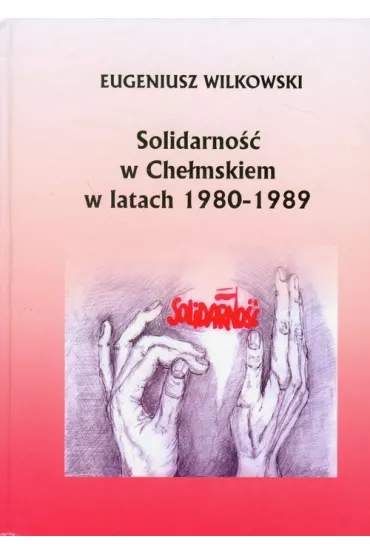 Solidarno�� w Che�mskiem w latach 1980-1989 - Eugeniusz Wilkowski