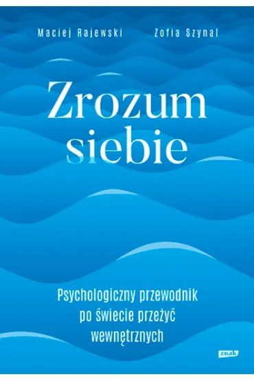 Zrozum siebie. Psychologiczny przewodnik po �wiecie prze�y� wewn�trznych - Maciej Rajewski, Zofia  Szynal