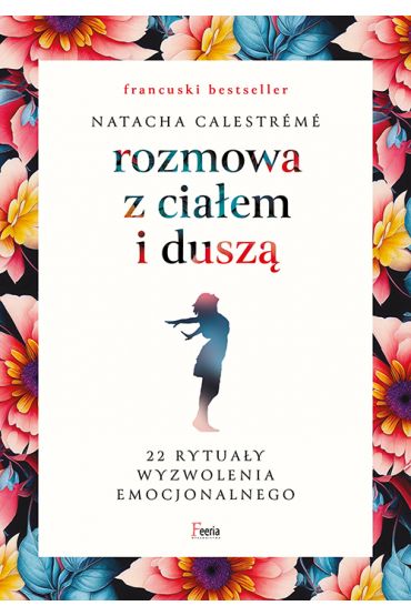 Rozmowa z ciałem i duszą. 22 rytuały wyzwolenia emocjonalnego