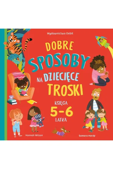 Dobre sposoby na dzieci�ce troski. Ksi�ga 5-6 latka - Wilson Hannah, Samara Hardy