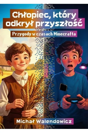 Ch�opiec, kt�ry odkry� przysz�o��. Przygody w czasach Minecrafta - Micha�  Walendowicz