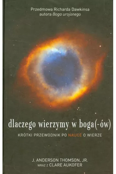 Dlaczego wierzymy w boga(-�w). Kr�tki przewodnik po nauce o wierze - Anderson J Thomson, Clare Aukofer
