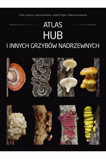 Atlas hub i innych grzyb�w nadrzewnych - Hanna Kwa�na, Jacek Pi�tka, Piotr �akomy, Tadeusz Kowalski