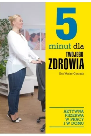 5 minut dla twojego zdrowia. Aktywna przerwa w pracy i w domu - Eva Wosko-Conrads