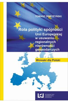 eBook Rola polityki spjnoci Unii Europejskiej w usuwaniu regionalnych nierwnoci gospodarczych. Wnioski dla Polski pdf