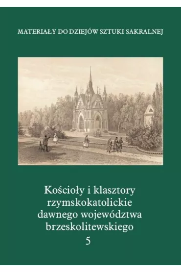 Materia�y do Dziej�w Sztuki Sakralnej. Ko�cio�y i klasztory rzymskokatolickie dawnego wojew�dztwa brzeskolitewskiego. Tom 5