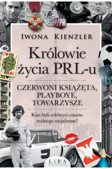 Kr�lowie �ycia PRL-u. Czerwoni ksi���ta, playboye, towarzysze. Kim byli celebryci czas�w realnego socjalizmu? - Iwona Kienzler