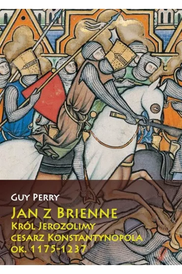 Jan z Brienne. Kr�l Jerozolimy, cesarz Konstantyn. - Perry Guy