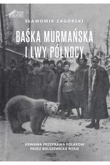 Ba�ka Murma�ska i Lwy P�nocy. Krwawa przeprawa Polak�w przez Bolszewick� Rosj� - S�awomir  Zag�rski