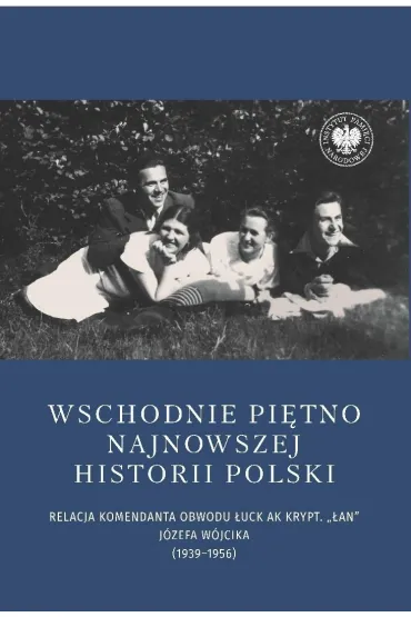 Wschodnie pi�tno najnowszej historii Polski. Relacja komendanta Obwodu �uck AK krypt. &bdquo;�an&rdquo; J�zefa W�jcika (1939&ndash;1956) - Joanna Karbarz-Wili�ska