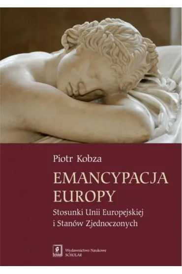 Emancypacja Europy. Stosunki Unii Europejskiej i Stan�w Zjednoczonych - Piotr Kobza