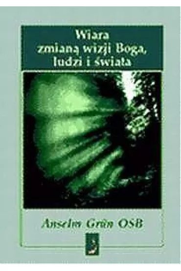 Wiara zmian� wizji Boga, ludzi i �wiata - Anselm Grun