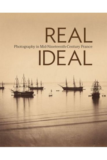 Real Ideal. Photography in Mid-Nineteenth-Century France