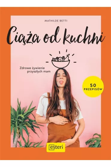 Ci��a od kuchni. Zdrowe �ywienie przysz�ych mam - Mathilde Betti