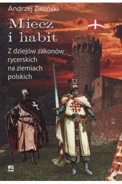 Miecz i habit. Z dziejw zakonw rycerskich na ziemiach polskich