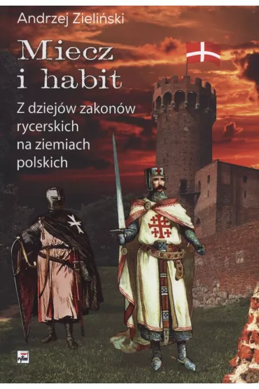 Miecz i habit. Z dziej�w zakon�w rycerskich na ziemiach polskich - Andrzej Zieli�ski