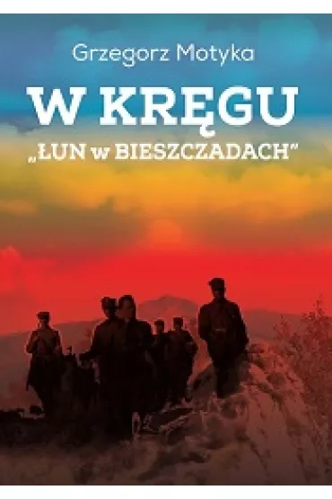W kr�gu "�un w Bieszczadach". Szkice z najnowszej historii polskich Bieszczad - Grzegorz Motyka