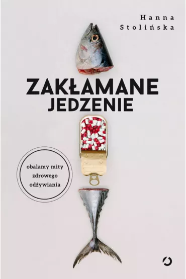 Zak�amane jedzenie. Obalamy mity zdrowego od�ywiania - Hanna Stoli�ska-Fiedorowicz