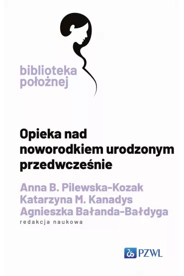 Opieka nad noworodkiem urodzonym przedwcze�nie - Agnieszka Ba�anda-Ba�dyga, Anna B Pilewska-Kozak, Katarzyna M. Kanadys