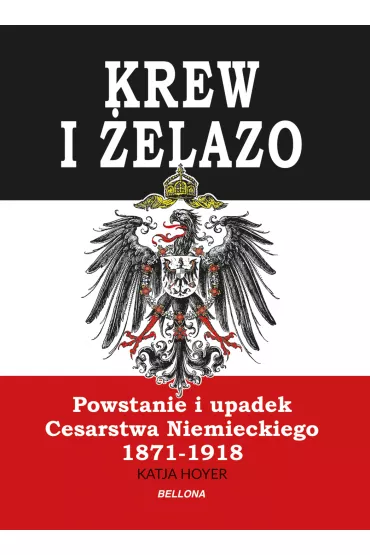 Krew i �elazo. Powstanie i upadek Cesarstwa Niemieckiego 1871-1918 - Katja Hoyer