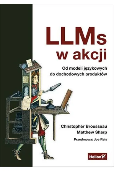 LLMs w akcji. Od modeli j�zykowych do dochodowych produkt�w - Christopher  Brousseau, Matt  Sharp