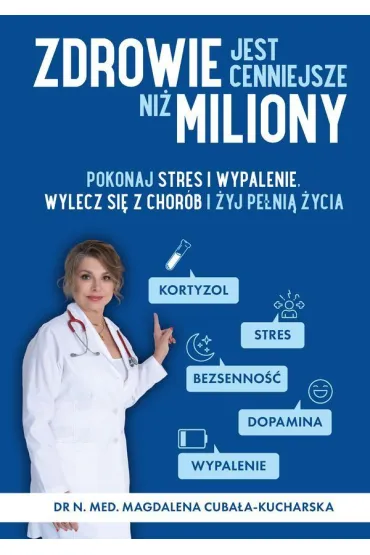 Zdrowie jest cenniejsze ni� miliony. Pokonaj stres i wypalenie, wylecz si� z chor�b i �yj pe�ni� �ycia! - Magdalena Cuba�a-Kucharska