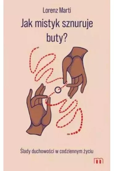 Jak mistyk sznuruje buty? �lady duchowo�ci w codziennym �yciu - Lorenz Marti