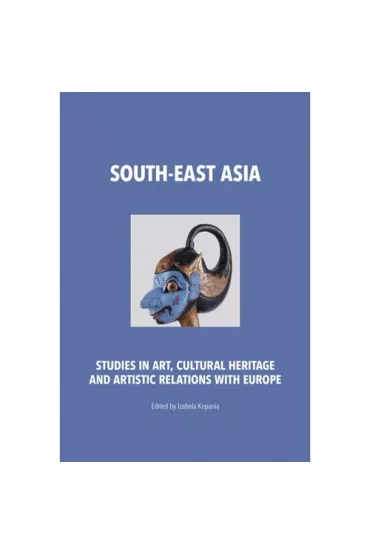 South-East Asia. Studies in Art, Cultural Heritage and Artistic Relations with Europe - Izabela Kopania