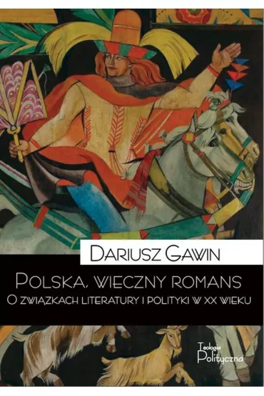 Polska wieczny romans. O zwi�zkach literatury i polityki w XX wieku - Dariusz Gawin