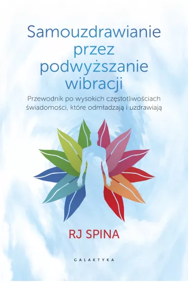 Samouzdrawianie przez podwy�szanie wibracji. Rewolucyjny podr�cznik odm�adzania i przywracania zdrowia - Rj Spina